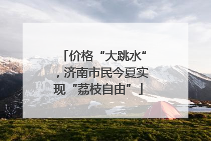 价格“大跳水”，济南市民今夏实现“荔枝自由”