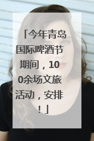 今年青岛国际啤酒节期间，100余场文旅活动，安排！