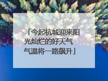 今起杭城迎来阳光灿烂的好天气 气温将一路飙升