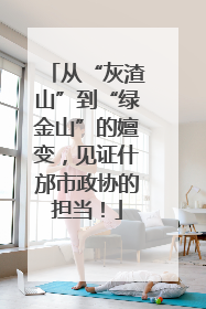 从“灰渣山”到“绿金山”的嬗变，见证什邡市政协的担当！
