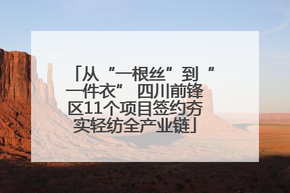 从“一根丝”到“一件衣” 四川前锋区11个项目签约夯实轻纺全产业链
