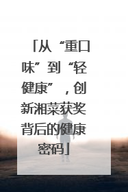 从“重口味”到“轻健康”，创新湘菜获奖背后的健康密码