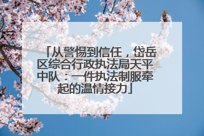 从警惕到信任，岱岳区综合行政执法局天平中队：一件执法制服牵起的温情接力