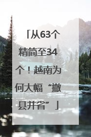 从63个精简至34个！越南为何大幅“撤县并省”