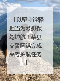 以坚守诠释担当为梦想保驾护航！莘县交警圆满完成高考护航任务