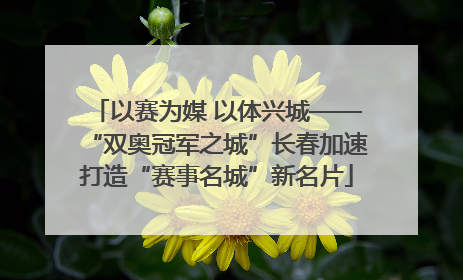 以赛为媒 以体兴城——“双奥冠军之城”长春加速打造“赛事名城”新名片