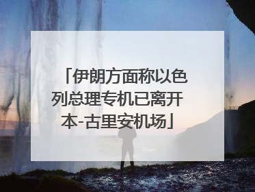 伊朗方面称以色列总理专机已离开本-古里安机场