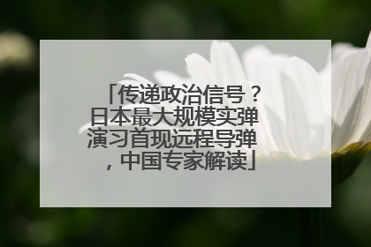 传递政治信号？日本最大规模实弹演习首现远程导弹，中国专家解读