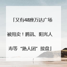 又有48座万达广场被甩卖！腾讯、阳光人寿等“熟人团”接盘