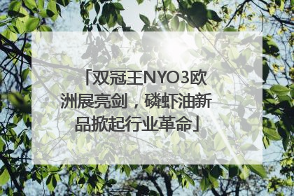 双冠王NYO3欧洲展亮剑，磷虾油新品掀起行业革命