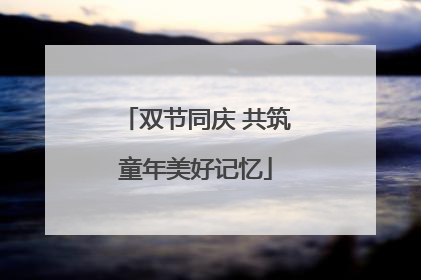 双节同庆 共筑童年美好记忆