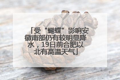 受“蝴蝶”影响安徽南部仍有较明显降水，19日前合肥以北有高温天气
