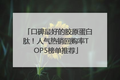 口碑最好的胶原蛋白肽！人气热销回购率TOP5榜单推荐
