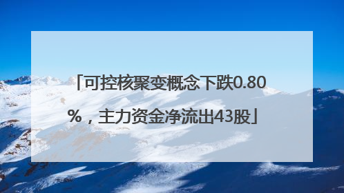 可控核聚变概念下跌0.80%，主力资金净流出43股