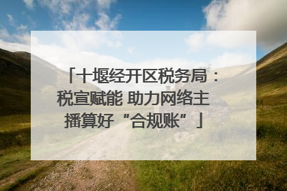 十堰经开区税务局：税宣赋能 助力网络主播算好“合规账”