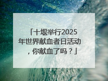 十堰举行2025年世界献血者日活动，你献血了吗？