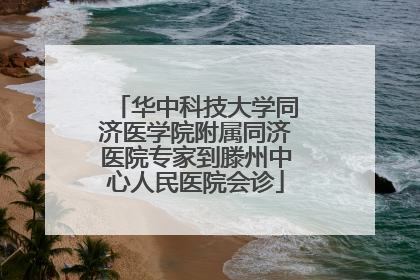华中科技大学同济医学院附属同济医院专家到滕州中心人民医院会诊