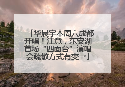 华晨宇本周六成都开唱！注意，东安湖首场“四面台”演唱会疏散方式有变→
