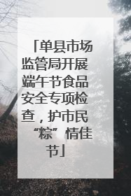 单县市场监管局开展端午节食品安全专项检查，护市民“粽”情佳节