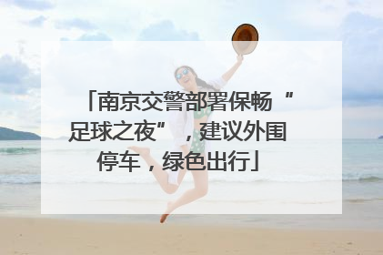 南京交警部署保畅“足球之夜”，建议外围停车，绿色出行