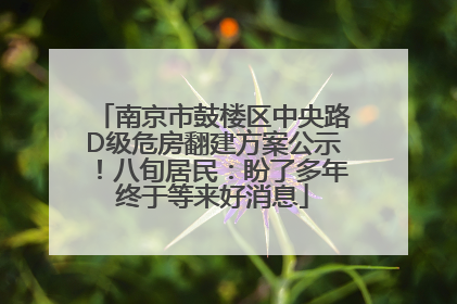南京市鼓楼区中央路D级危房翻建方案公示！八旬居民：盼了多年终于等来好消息