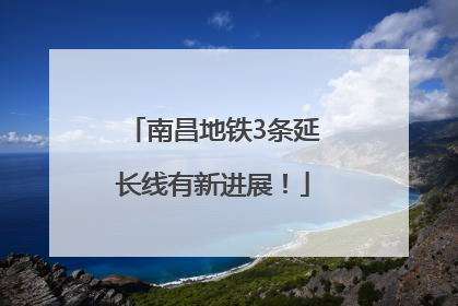 南昌地铁3条延长线有新进展！