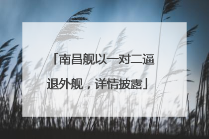 南昌舰以一对二逼退外舰，详情披露