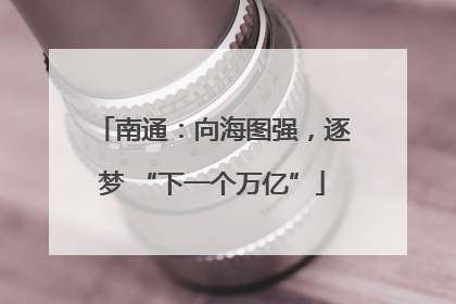 南通：向海图强，逐梦 “下一个万亿”