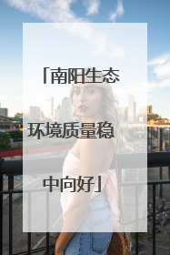 南阳生态环境质量稳中向好