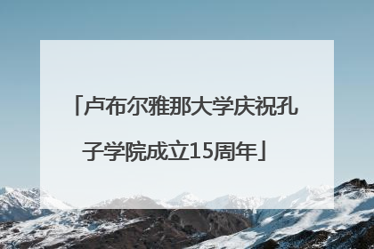卢布尔雅那大学庆祝孔子学院成立15周年