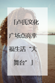 卢氏文化广场点亮幸福生活“大舞台”