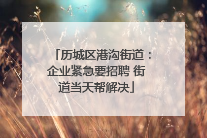 历城区港沟街道：企业紧急要招聘 街道当天帮解决