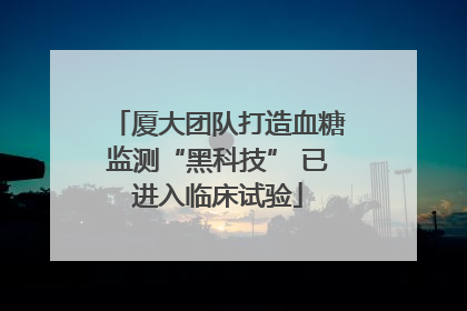 厦大团队打造血糖监测“黑科技” 已进入临床试验