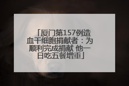 厦门第157例造血干细胞捐献者：为顺利完成捐献 他一日吃五餐增重