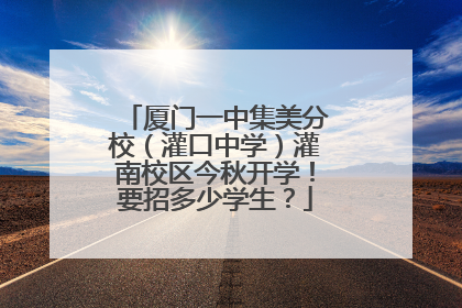 厦门一中集美分校（灌口中学）灌南校区今秋开学！要招多少学生？