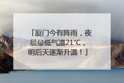 厦门今有阵雨，夜晨最低气温21℃，明后天逐渐升温！