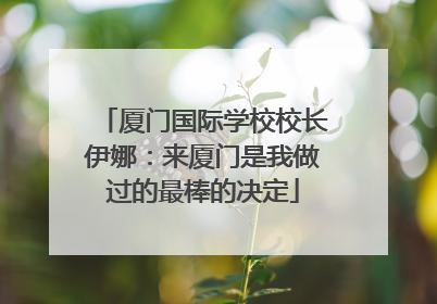 厦门国际学校校长伊娜：来厦门是我做过的最棒的决定