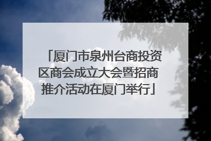 厦门市泉州台商投资区商会成立大会暨招商推介活动在厦门举行