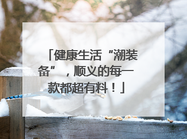 健康生活“潮装备”，顺义的每一款都超有料！