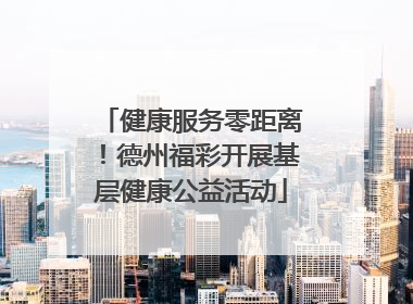 健康服务零距离！德州福彩开展基层健康公益活动