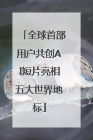 全球首部用户共创AI短片亮相五大世界地标