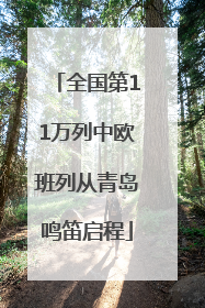 全国第11万列中欧班列从青岛鸣笛启程