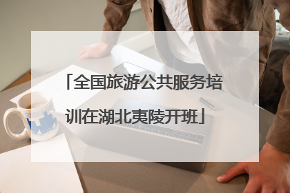 全国旅游公共服务培训在湖北夷陵开班