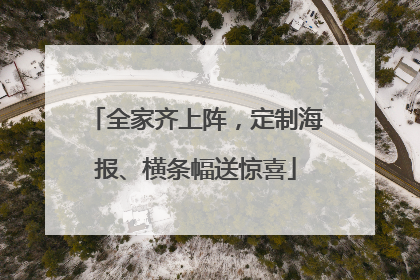全家齐上阵，定制海报、横条幅送惊喜