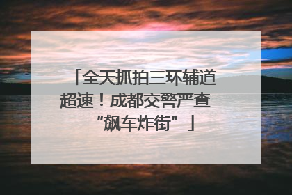 全天抓拍三环辅道超速！成都交警严查“飙车炸街”