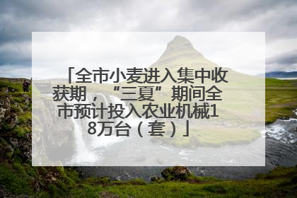 全市小麦进入集中收获期，“三夏”期间全市预计投入农业机械18万台（套）