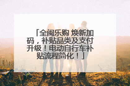 全闽乐购 焕新加码，补贴品类及支付升级！电动自行车补贴流程简化！