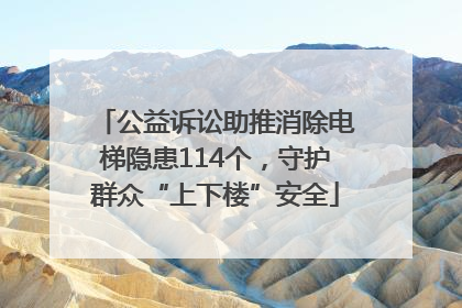 公益诉讼助推消除电梯隐患114个，守护群众“上下楼”安全