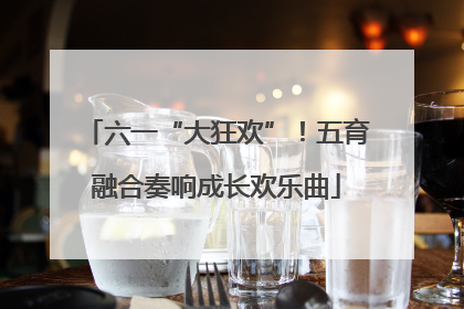 六一“大狂欢”！五育融合奏响成长欢乐曲
