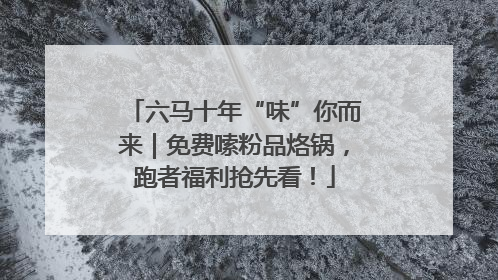 六马十年“味”你而来｜免费嗦粉品烙锅，跑者福利抢先看！